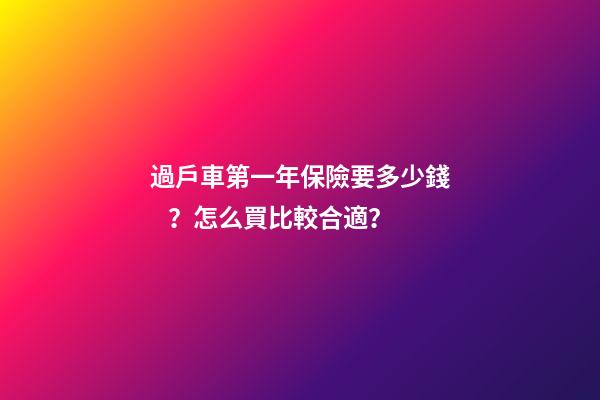 過戶車第一年保險要多少錢？怎么買比較合適？